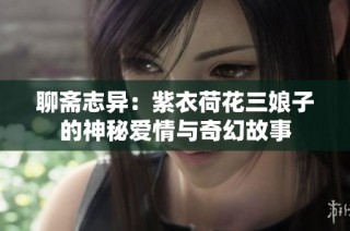 聊斋志异：紫衣荷花三娘子的神秘爱情与奇幻故事