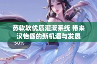 苏软软优质灌溉系统 带来汉怡昏的新机遇与发展