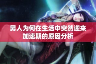 男人为何在生活中突然迎来加速期的原因分析
