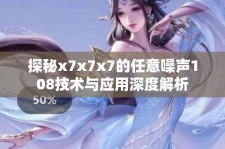 探秘x7x7x7的任意噪声108技术与应用深度解析