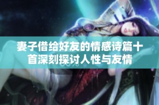 妻子借给好友的情感诗篇十首深刻探讨人性与友情