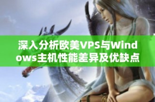 深入分析欧美VPS与Windows主机性能差异及优缺点