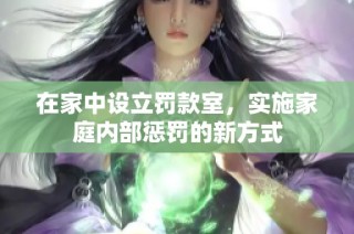 在家中设立罚款室，实施家庭内部惩罚的新方式
