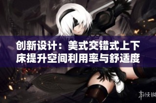 创新设计：美式交错式上下床提升空间利用率与舒适度