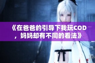 《在爸爸的引导下我玩COD，妈妈却有不同的看法》
