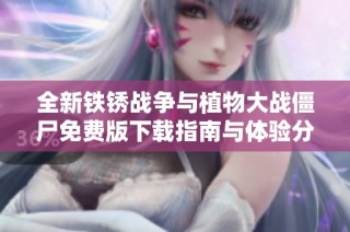 全新铁锈战争与植物大战僵尸免费版下载指南与体验分享