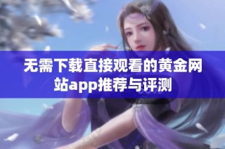 无需下载直接观看的黄金网站app推荐与评测