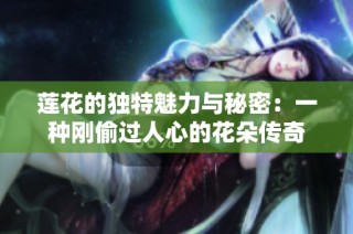 莲花的独特魅力与秘密：一种刚偷过人心的花朵传奇