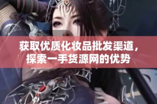 获取优质化妆品批发渠道，探索一手货源网的优势