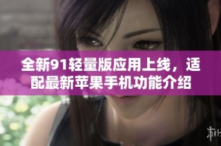 全新91轻量版应用上线，适配最新苹果手机功能介绍