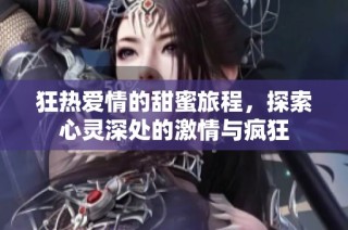 狂热爱情的甜蜜旅程，探索心灵深处的激情与疯狂