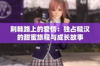 荆棘路上的爱情：独占糙汉的甜蜜旅程与成长故事