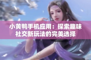 小黄鸭手机应用：探索趣味社交新玩法的完美选择
