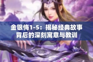 金银悔1-5：揭秘经典故事背后的深刻寓意与教训