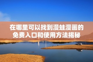 在哪里可以找到漫蛙漫画的免费入口和使用方法揭秘