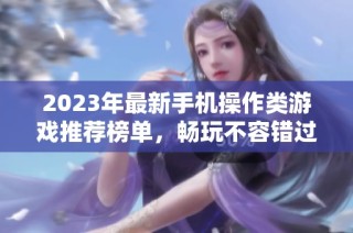 2023年最新手机操作类游戏推荐榜单，畅玩不容错过！