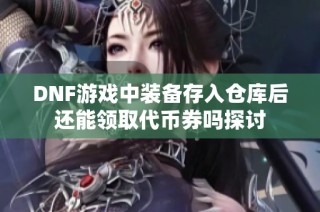 DNF游戏中装备存入仓库后还能领取代币券吗探讨