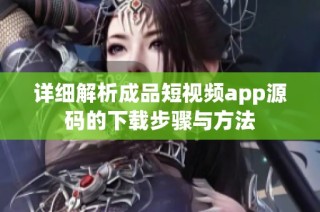 详细解析成品短视频app源码的下载步骤与方法