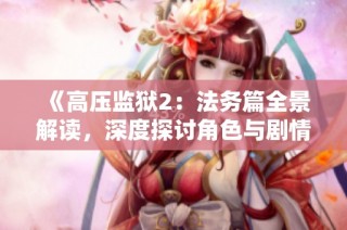 《高压监狱2：法务篇全景解读，深度探讨角色与剧情》