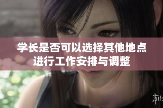 学长是否可以选择其他地点进行工作安排与调整