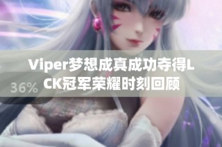 Viper梦想成真成功夺得LCK冠军荣耀时刻回顾