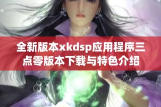 全新版本xkdsp应用程序三点零版本下载与特色介绍