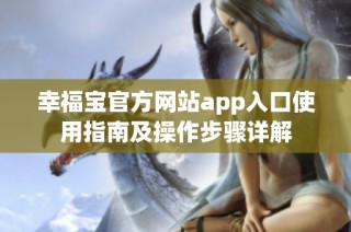 幸福宝官方网站app入口使用指南及操作步骤详解