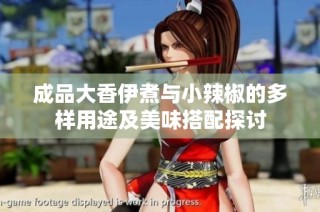 成品大香伊煮与小辣椒的多样用途及美味搭配探讨