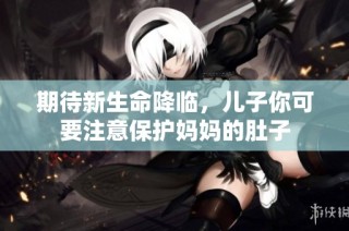期待新生命降临，儿子你可要注意保护妈妈的肚子