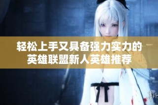 轻松上手又具备强力实力的英雄联盟新人英雄推荐