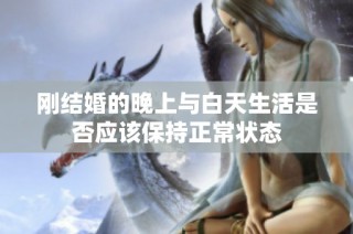 刚结婚的晚上与白天生活是否应该保持正常状态