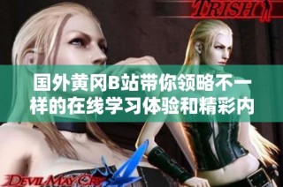 国外黄冈B站带你领略不一样的在线学习体验和精彩内容