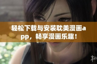 轻松下载与安装耽美漫画app，畅享漫画乐趣！
