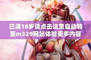 已满18岁请点击这里自动转至m329网站体验更多内容