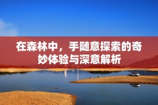 在森林中，手随意探索的奇妙体验与深意解析