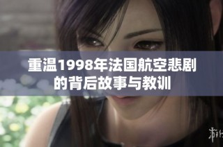 重温1998年法国航空悲剧的背后故事与教训