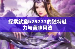 探索鱿鱼b25777的独特魅力与美味用法