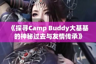 《探寻Camp Buddy大基基的神秘过去与友情传承》