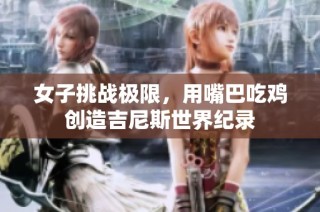 女子挑战极限，用嘴巴吃鸡创造吉尼斯世界纪录