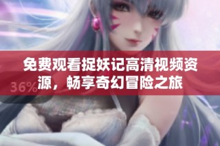 免费观看捉妖记高清视频资源，畅享奇幻冒险之旅