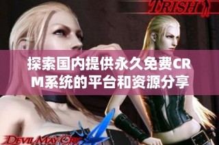 探索国内提供永久免费CRM系统的平台和资源分享