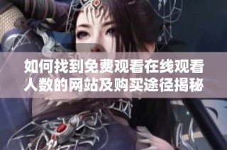 如何找到免费观看在线观看人数的网站及购买途径揭秘