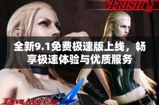 全新9.1免费极速版上线，畅享极速体验与优质服务