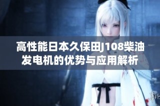 高性能日本久保田J108柴油发电机的优势与应用解析