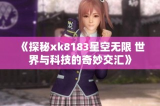 《探秘xk8183星空无限 世界与科技的奇妙交汇》