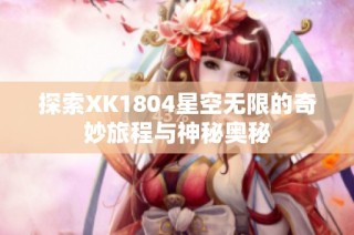 探索XK1804星空无限的奇妙旅程与神秘奥秘