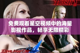 免费观看星空视频中的海量影视作品，畅享无限精彩