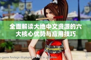 全面解读大地中文资源的六大核心优势与应用技巧