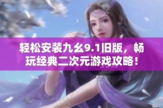 轻松安装九幺9.1旧版，畅玩经典二次元游戏攻略！