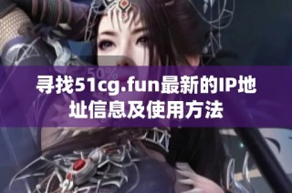 寻找51cg.fun最新的IP地址信息及使用方法